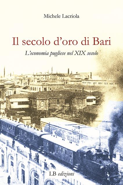Il secolo d'oro di Bari. L'economia pugliese nel XIX secolo - Michele Lacriola - copertina