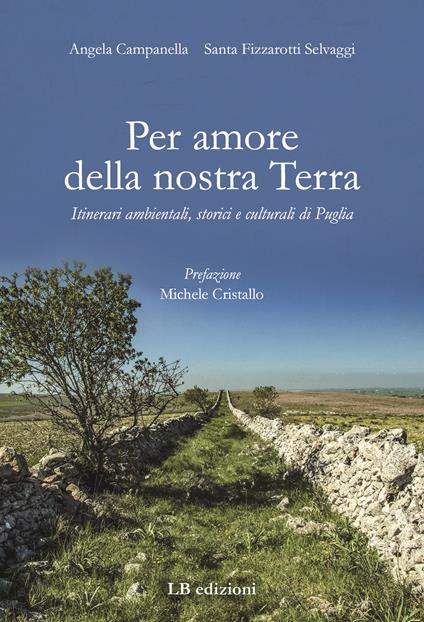 Per amore della nostra Terra. Itinerari ambientali, storici e culturali di Puglia - Angela Campanella,Santa Fizzarotti Selvaggi - copertina