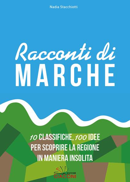 Racconti di Marche. 10 classifiche, 100 idee per scoprire la regione in maniera insolita - Nadia Stacchiotti - copertina