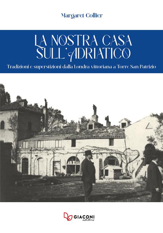 La nostra casa sull'Adriatico. Tradizioni e superstizioni dalla Londra vittoriana a Torre San Patrizio - Margaret Collier - copertina