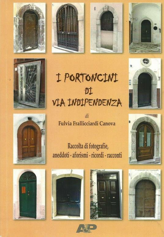 I portoncini di via Indipendenza. Raccolta di fotografie, aneddoti, aforismi, ricordi, racconti - Fulvia Frallicciardi Canova - copertina