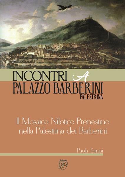 Il Mosaico Nilotico Prenestino nella Palestrina dei Barberini. Incontri a Palazzo Barberini - Paola Torniai - copertina