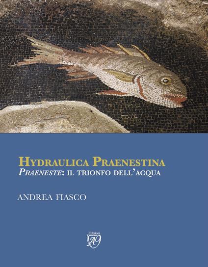Hydraulica praenestina. «Praeneste»: il trionfo dell'acqua - Andrea Fiasco - copertina