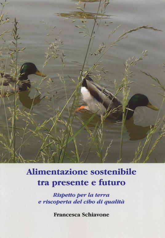 Alimentazione sostenibile tra presente e futuro. Rispetto per la terra e riscoperta del cibo di qualità - Francesca Schiavone - copertina