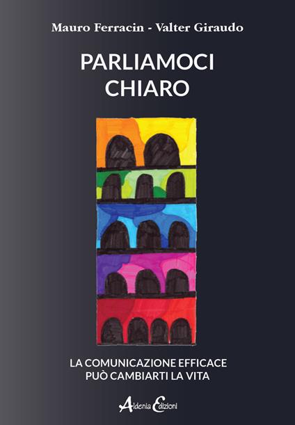 Parliamoci chiaro. La comunicazione efficace può cambiarti la vita - Mauro Ferracin,Valter Giraudo - copertina