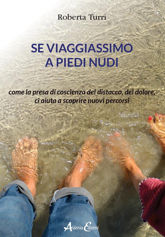 Se viaggiassimo a piedi nudi. Come la presa di coscienza del distacco, del dolore, ci aiuta a scoprire nuovi percorsi - Roberta Turri - copertina