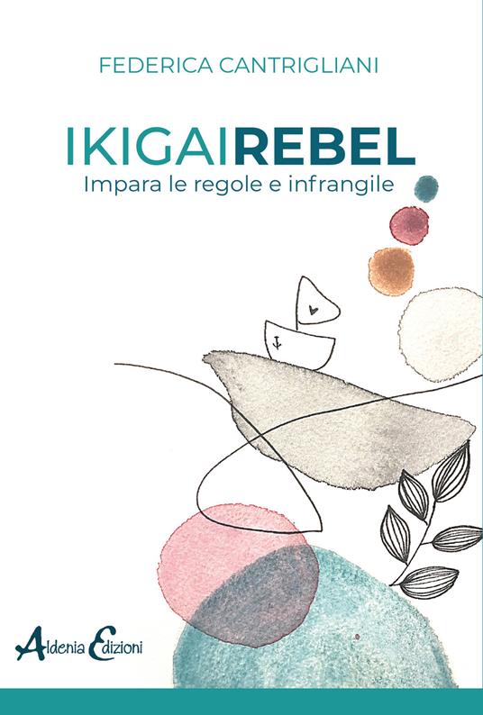 Ikigai rebel. Impara le regole e infrangile - Federica Cantrigliani - copertina