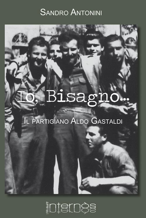 Io, Bisagno... Il partigiano Aldo Gastaldi - Sandro Antonini - copertina