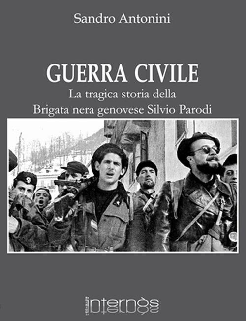 Guerra civile. La tragica storia della brigata nera genovese Silvio Parodi - Sandro Antonini - copertina