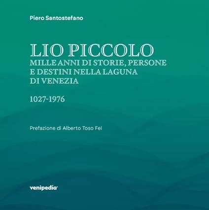 Lio Piccolo. Mille anni di storie, persone e destini nella laguna di Venezia. 1027-1976. Ediz. illustrata - Piero Santostefano - copertina
