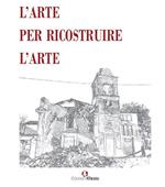 L'arte per ricostruire l'arte. Ediz. illustrata