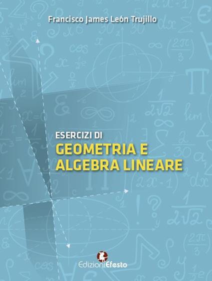Esercizi di geometria e algebra lineare - Francisco James León Trujillo - copertina
