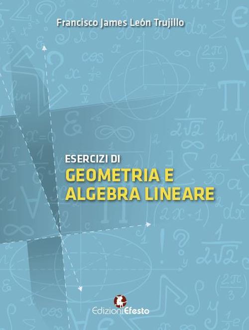 Esercizi di geometria e algebra lineare - Francisco James León Trujillo - copertina