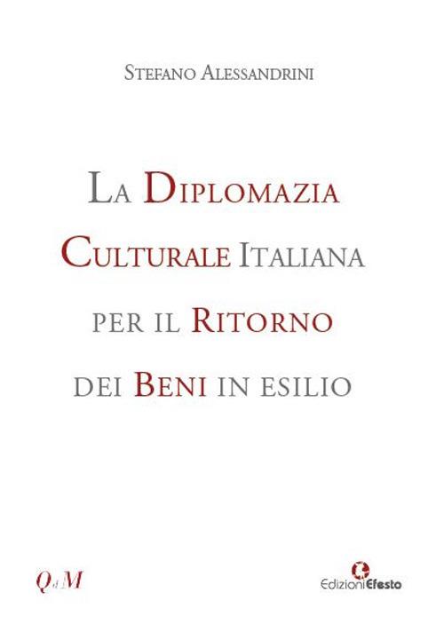 La diplomazia culturale italiana per il ritorno dei beni in esilio. Storia, attualità e future prospettive - Stefano Alessandrini - copertina