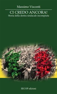 Ci credo ancora. Storia della destra sindacale incompiuta - Massimo Visconti - copertina