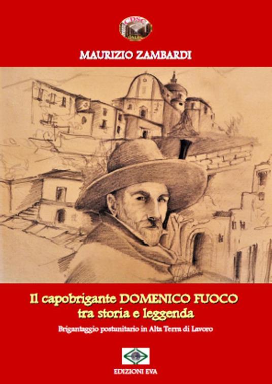 Il capobrigante Domenico Fuoco tra storia e leggenda. Brigantaggio postunitario in alta terra di lavoro - Maurizio Zambardi - copertina