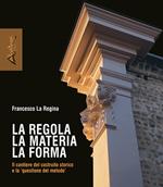 La regola la materia la forma. Il cantiere del costruito storico e la «questione del metodo». Nuova ediz.