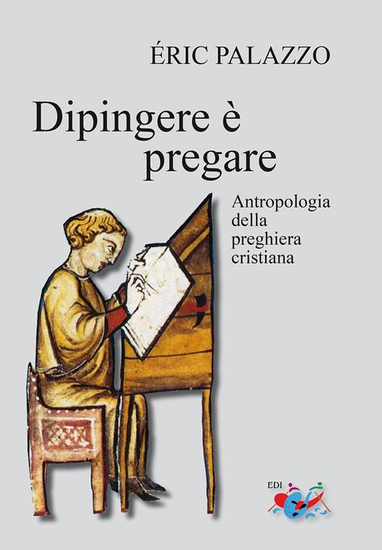 Dipingere è pregare. Antropologia della preghiera cristiana. Nuova ediz. - Eric Palazzo - copertina