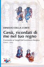 Gesù, ricordati di me nel tuo regno. Commento ai Vangeli del Lezionario liturgico. Ciclo C - Luca