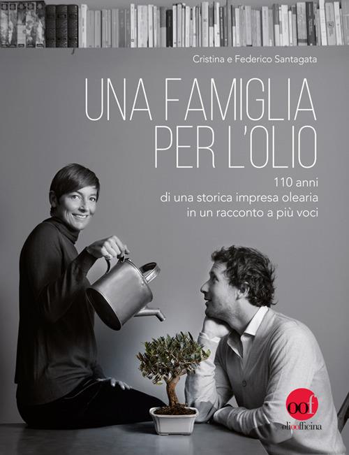 Una famiglia per l'olio. 110 anni di una storica impresa olearia in un racconto a più voci - Cristina Santagata,Federico Santagata - copertina