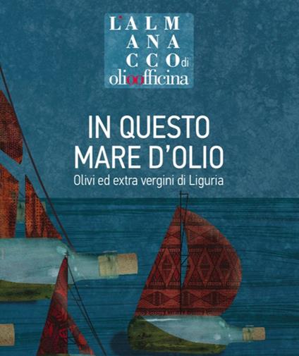 L' almanacco di Olio Officina. Vol. 8: In questo mare d'olio. Olivi ed extra vergini di Liguria. - copertina