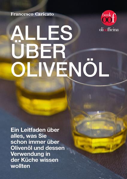 Alles über Olivenöl. Ein Leitfaden über alles, was Sie schon immer über Olivenöl und dessen Verwendung in der Küche wissen wollten - Francesco Caricato - copertina