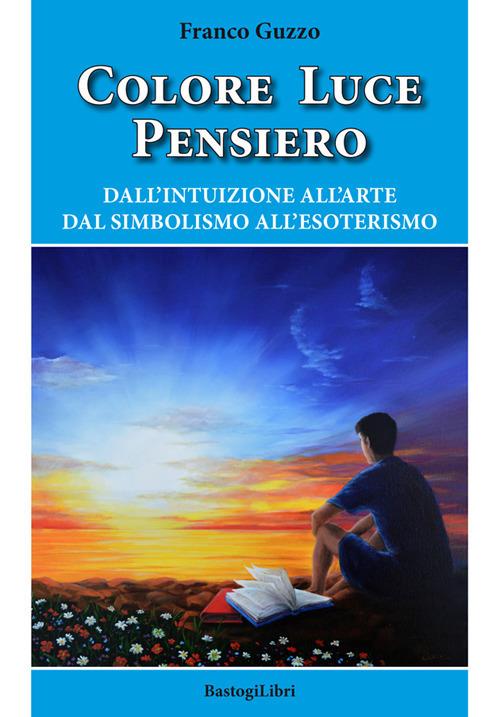 Colore luce pensiero. Dall'intuizione all'arte. Dal simbolismo all'esoterismo - Franco Guzzo - copertina