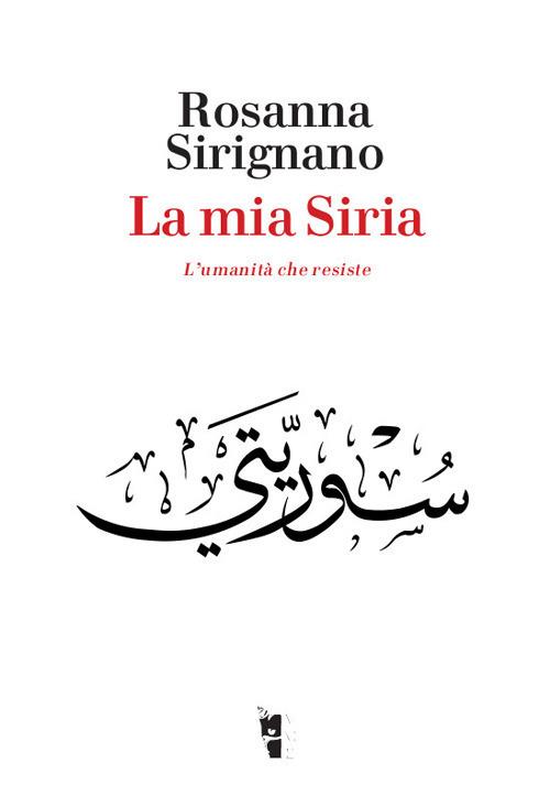 La mia Siria. L'umanità che resiste - Rosanna Sirignano - copertina