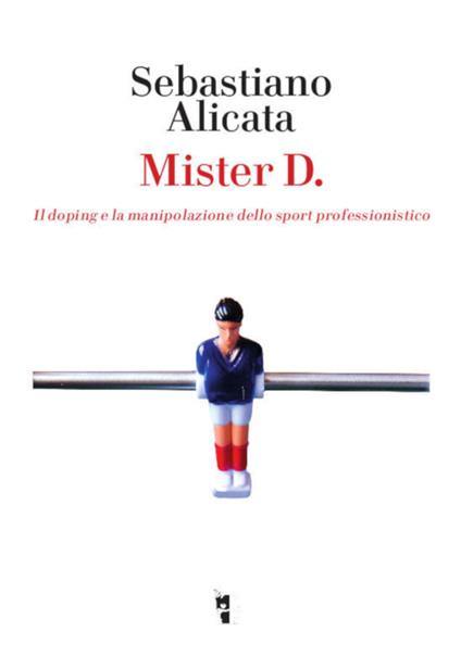 Mister D. Il doping e la manipolazione dello sport professionistico - Sebastiano Alicata - copertina