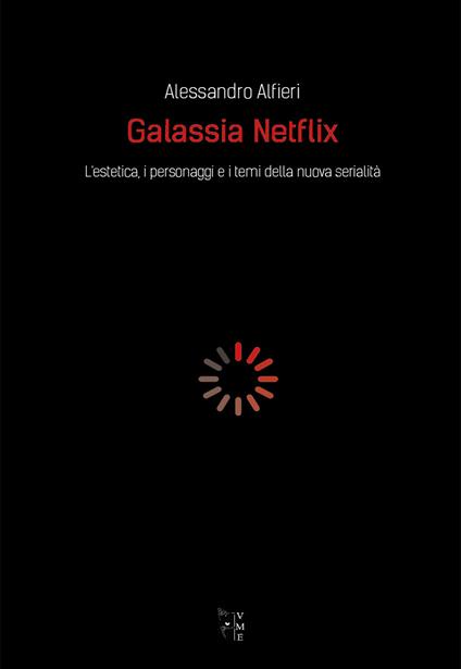 Galassia Netflix. L'estetica, i personaggi e i temi della nuova serialità - Alessandro Alfieri - copertina