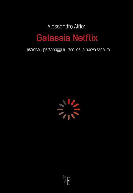 Galassia Netflix. L'estetica, i personaggi e i temi della nuova serialità - Alessandro Alfieri - copertina