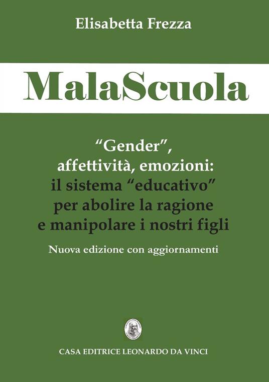 MalaScuola. «Gender», affettività, emozioni. ll sistema «educativo» per abolire la ragione e manipolare i nostri figli. Nuova ediz. - Elisabetta Frezza - Libro - Leonardo da Vinci - Scienze umane e organizzazione sociale | IBS