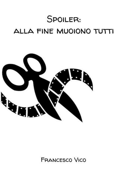 Spoiler: alla fine muoiono tutti - Francesco Vico - ebook