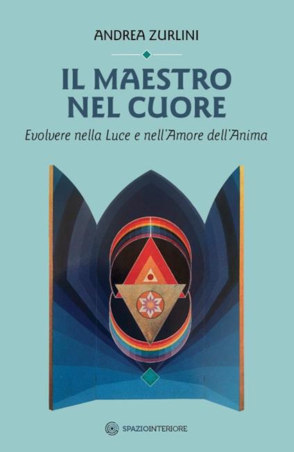 Il maestro nel cuore. Evolvere nella luce e nell'amore dell'anima - Andrea Zurlini - copertina