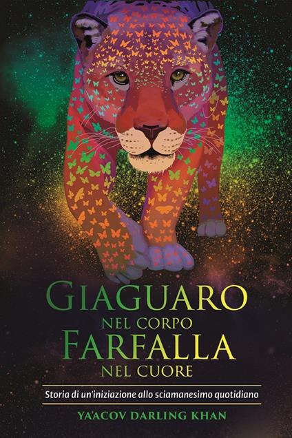 Giaguaro nel corpo, farfalla nel cuore. Storia di un'iniziazione allo sciamanesimo quotidiano - Ya'Acov Darling Khan,Marina Pirulli - ebook