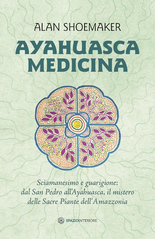 Ayahuasca medicina. Sciamanesimo e guarigione: dal San Pedro all'Ayahuasca, il mistero delle Sacre Piante dell'Amazzonia - Alan Shoemaker,Marina Pirulli - ebook