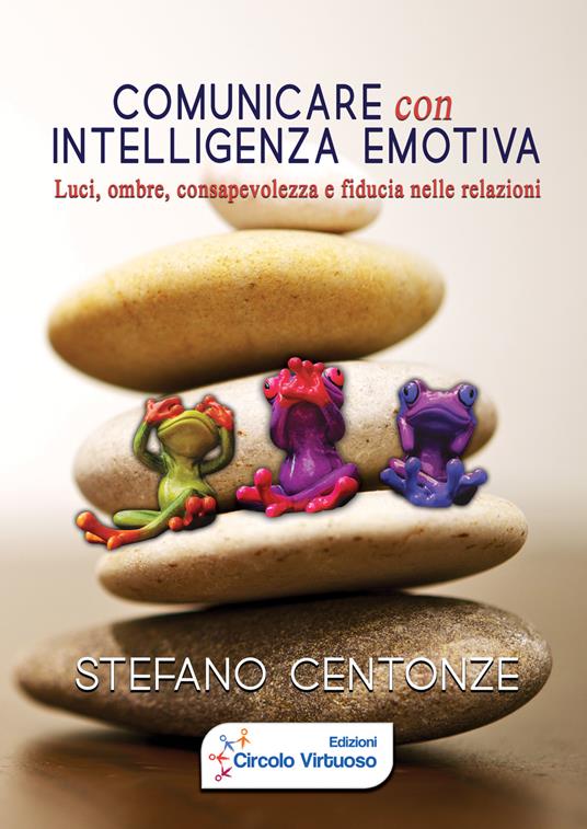 Comunicare con intelligenza emotiva. Luci, ombre, consapevolezza e fiducia nelle relazioni - Stefano Centonze - copertina