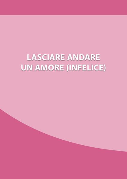 Lasciare andare un amore (infelice). Come chiudere una relazione che ti fa soffrire, e ripartire con la tua nuova vita - copertina