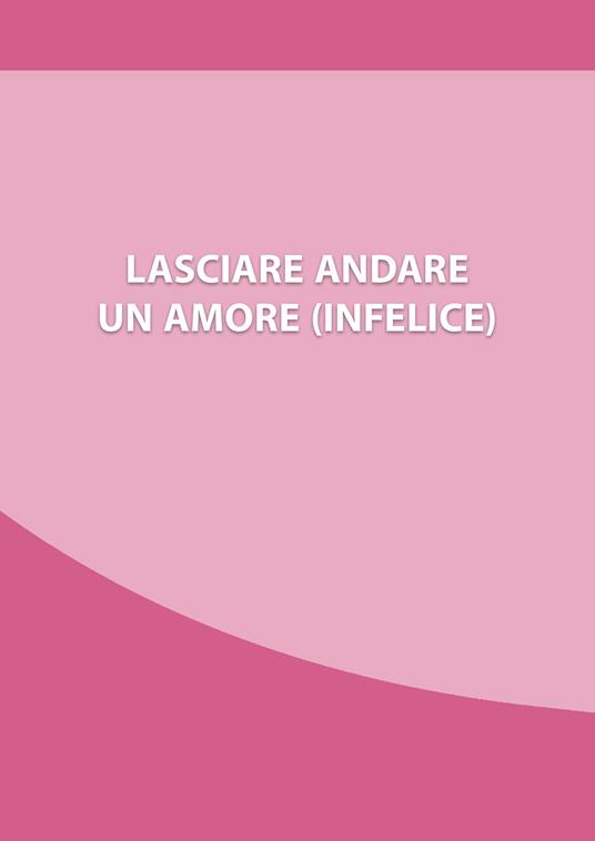 Lasciare andare un amore (infelice). Come chiudere una relazione che ti fa soffrire, e ripartire con la tua nuova vita - copertina