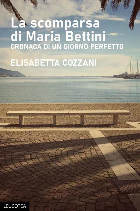 La scomparsa di Maria Bettini. Cronaca di un giorno perfetto - Elisabetta Cozzani - copertina