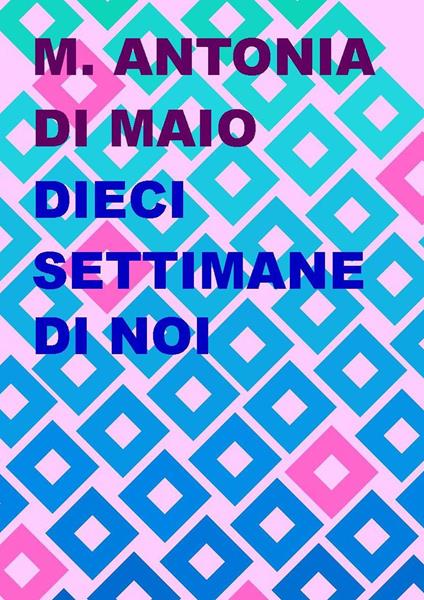 Dieci settimane di noi - Maria Antonia Di Maio - copertina