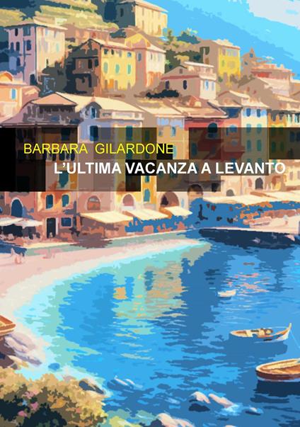 L'ultima vacanza a Levanto - Barbara Gilardone - copertina