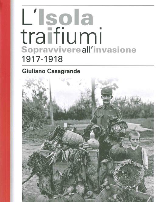 L' isola tra i due fiumi. Sopravvivere all'invasione 1917-1918 - Giuliano Casagrande - copertina