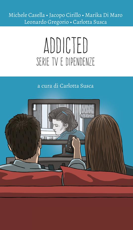Addicted. Serie tv e dipendenze - Michele Casella,Jacopo Cirillo,Marika Di Maro,Leonardo Gregorio - ebook