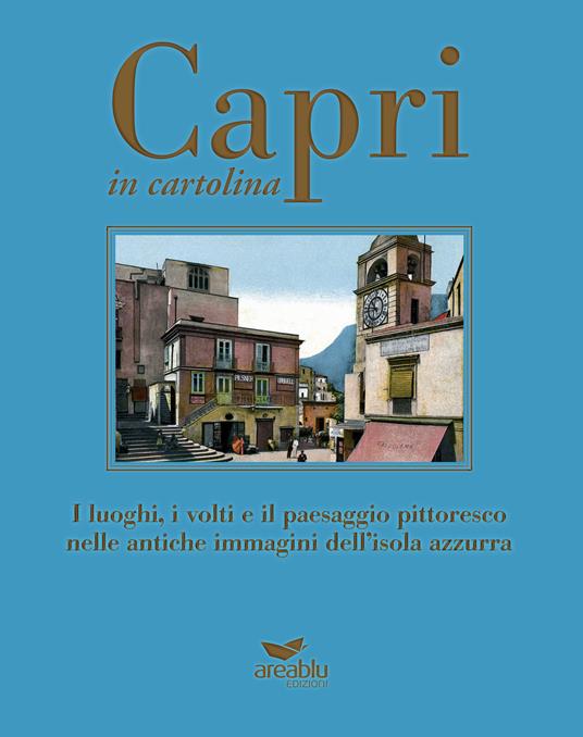 Capri in cartolina. I luoghi, i volti e il paesaggio pittoresco nelle antiche immagini dell'isola azzurra. Ediz. a colori - Mariano Della Corte,Agnello Baldi,Lembo Gianmaria - copertina