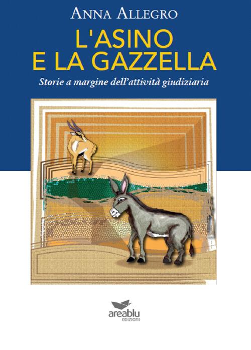 L' asino e la gazzella. Storie a margine dell'attività giudiziaria - Anna Allegro - copertina