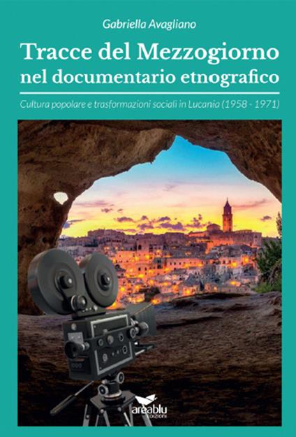 Tracce del Mezzogiorno nel documentario etnografico. Cultura popolare e trasformazioni sociali in Lucania (1958-1971) - Gabriella Avagliano - copertina