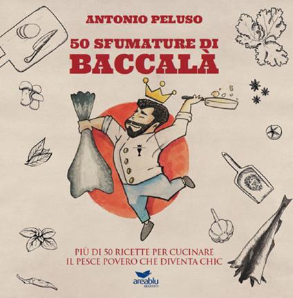 50 sfumature di baccalà. Più di 50 ricette per cucinare il pesce povero che diventa chic - Antonio Peluso - copertina
