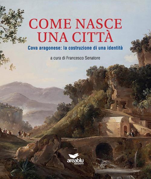 Come nasce una città. Cava aragonese: la costruzione di una identità - copertina
