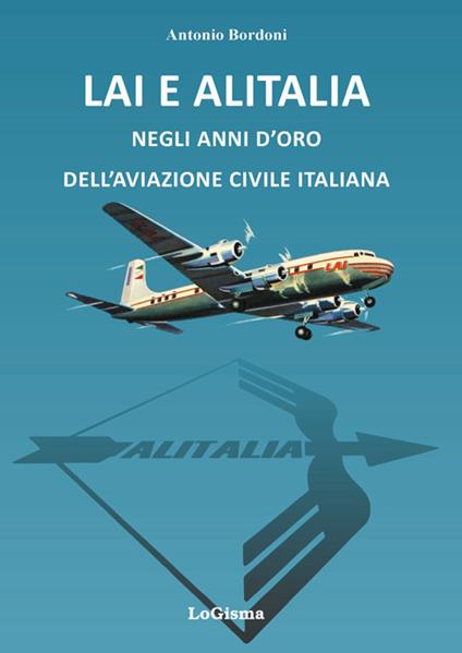 LAI e Alitalia negli anni d'oro dell'aviazione civile italiana - Antonio Bordoni - copertina